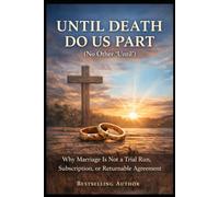 UNTIL DEATH DO US PART (No Other “Until”): Why Marriage Is Not a Trial Run, Subscription, or Returnable Agreement