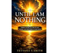 Until I Am Nothing: Three Paths to the Place Where God Becomes Everything