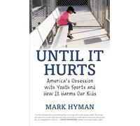 Until It Hurts: America's Obsession with Youth Sports and How It Harms Our Kids