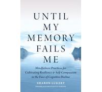 Until My Memory Fails Me: Mindfulness Practices for Cultivating Resilience and Self-Compassion in the Face of Cognitive Decline
