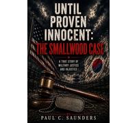 Until Proven Innocent: The Smallwood Case: A True Story of Military Justice and Injustice