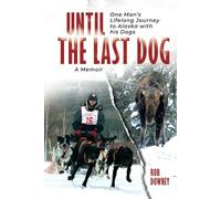 Until The Last Dog: One Man's Lifelong Journey to Alaska with His Dogs