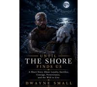 Until the Shore Finds Us: A Short Story About Loyalty, Sacrifice, Courage, Perseverance, and the Will to Live