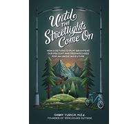 Until the Streetlights Come On - How a Return to Play Brightens Our Present and Prepares Kids for an Uncertain Future