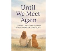 Until We Meet Again: Comfort and Reflecction Journal for Those Mourning a Beloved Pet A healing guide and memory keepsake for pet owners coping with ... dogs, cats, or other animal companions.