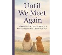 Until We Meet Again: Comfort and Reflecction Journal for Those Mourning a Beloved Pet A healing guide and memory keepsake for pet owners coping with ... dogs, cats, or other animal companions.