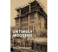 Untimely Moderns: How Twentieth-Century Architecture Reimagined the Past