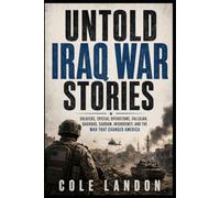 Untold Iraq War Stories: Soldiers, Special Operations, Fallujah, Baghdad, Saddam, Insurgency, and the War That Changed America