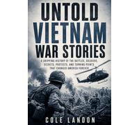 Untold Vietnam War Stories: A Gripping History of the Battles, Soldiers, Secrets, Protests, and Turning Points That Changed America Forever