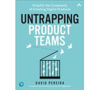 Untrapping Product Teams : Simplify the Complexity of Creating Digital Products