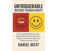 UNTRIGGERABLE BECOME TRIGGER HAPPY: How TriggerPlay Rewires Your Subconscious Mind to Play with Triggers, Avoid Lashing Out, and Always End with a Smile