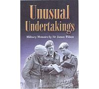 Unusual Undertakings: Military Memoirs by Sir James Wilson