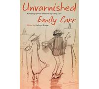 Unvarnished: Autobiographical Sketches by Emily Carr