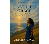 Unveiled Grace: Discovering the Hidden Ways God Transforms Our Lives (The Grace Journey Series)
