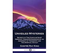 Unveiled Mysteries: Secrets of The Comte de Saint Germain; Visions Experienced by an Adherent of Theosophy and the Spiritual Occult