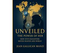 Unveiled: The Power of Her -How Eve’s Daughters Moved Heaven and World