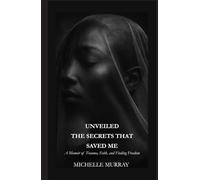 UNVEILED THE SECRETS THAT SAVED ME: A Memoir of Trauma, Faith, and Finding Freedom