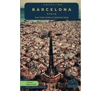 Unveiling Barcelona - Spain: Your Travel Guide to Catalonia's Jewel: Explore Gaudí's Masterpieces, Sun-Kissed Beaches, and the Vibrant Alleys of Spain's Coastal Crown (Spain Unveiled)