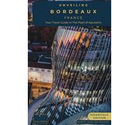 Unveiling Bordeaux: Your Essential Guide to the Pearl of Aquitaine - Essentials Edition: Discovering the Rich Vineyards, Historic Charms, and Culinary ... Journey Through the Heart of French Culture)