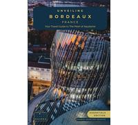 Unveiling Bordeaux: Your Essential Guide to the Pearl of Aquitaine - Essentials Edition: Discovering the Rich Vineyards, Historic Charms, and Culinary ... Journey Through the Heart of French Culture)