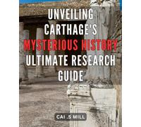 Unveiling Carthage's Mysterious History: Ultimate Research Guide: Carthage Unearthed: A Definitive Guide to Unlocking the Enigmatic Past and Its Secrets