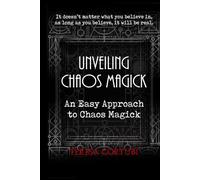 Unveiling Chaos Magick - An Easy Approach to Chaos Magick: Introduction to Chaos Magick, Gnosis, Sigils, Egregors and Magical Servitors. Psychodrama, Synchronicity, Visualization and Chaos Rituals.
