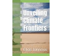 Unveiling Climate Frontiers: Science, Impact, and Solutions for a Changing World