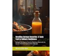 Unveiling German Groceries: A Tasty Trail to Culinary Confidence: Navigate Your Way to Flavorful, Nutritious Meals with the Secrets of German ... Spices, and Secrets from Global Markets)