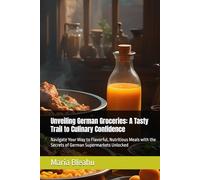 Unveiling German Groceries: A Tasty Trail to Culinary Confidence: Navigate Your Way to Flavorful, Nutritious Meals with the Secrets of German ... Spices, and Secrets from Global Markets)