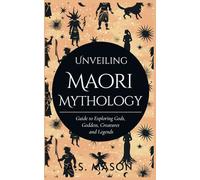 Unveiling Maori Mythology: Guide to Exploring Gods, Goddess, Creatures and Legends