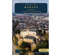 Unveiling Nantes - France: Your Travel Guide to the City of Dukes - Essentials Edition: Embark on a Journey Through History, Innovation, and the ... Journey Through the Heart of French Culture)