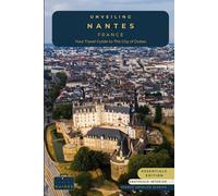 Unveiling Nantes - France: Your Travel Guide to the City of Dukes - Essentials Edition - GS: Embark on a Journey Through History, Innovation, and the ... Journey Through the Heart of French Culture)