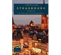 Unveiling Strasbourg: Your Travel Guide to the Crossroads of Europe: Unearth the Enchanting Blend of French and German Cultures in the Capital of ... Journey Through the Heart of French Culture)