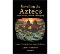 Unveiling the Aztecs: Tenochtitlan, Culture, and Legacy: A Journey Through the Heart of a Lost Civilization (Lost Civilizations: Architecture, Monuments & Cultural Legacy)