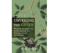 Unveiling the Green : Working Astrologically, Alchemically and Psychologically with Plants