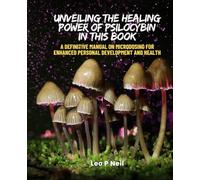 Unveiling the Healing Power of Psilocybin in this Book: A Definitive Manual on Microdosing for Enhanced Personal Development and Health