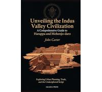 Unveiling the Indus Valley Civilization: A Comprehensive Guide to Harappa and Mohenjo-daro: Exploring Urban Planning, Trade, and the Undeciphered ... Architecture, Monuments & Cultural Legacy)