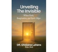 UNVEILING THE INVISIBLE When Faith, Imagination, and Spirit Align