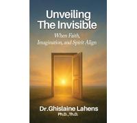 UNVEILING THE INVISIBLE When Faith, Imagination, and Spirit Align