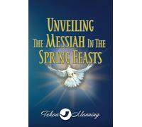 Unveiling the Messiah in the Spring Feasts: 1 (Unveiling the Messiah in Adonai's Feasts)