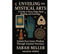 Unveiling the Mystical Arts: A Guide to Tarot, Ouija, Hand Reading, and Astrology: Unlock Your Inner Wisdom Through Ancient Practices (Ancient Mysteries Unveiled)