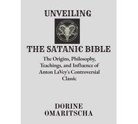 Unveiling The Satanic Bible: The Origins, Philosophy, Teachings, and Influence of Anton LaVey's Controversial Classic