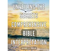 Unveiling the Secrets: Comprehensive Bible Interpretation: Unlocking the Mysteries: A Thorough Guide to Interpreting the Bible for All Readers.