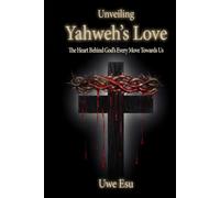 Unveiling Yahweh’s Love: The Heart Behind God's Every Move Towards Us (The Unveiling Yahweh Trilogy)