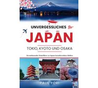 Unvergessliches Japan: Tokio, Kyoto und Osaka: Ein umfassender Reiseführer zu Japans bezauberndsten Städten (Die UNVERGESSLICHE Reiseführerreihe.)