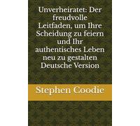 Unverheiratet: Der freudvolle Leitfaden, um Ihre Scheidung zu feiern und Ihr authentisches Leben neu zu gestalten Deutsche Version