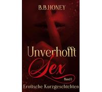 Unverhofft Sex: Erotische Kurzgeschichten: lebendig + sinnlich + direkt = Erotik neu definiert!