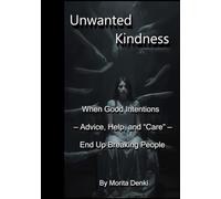 Unwanted Kindness: When Good Intentions - Advice, Help, and “Care” - End Up Breaking People (moritadenki kateisiri-zu)