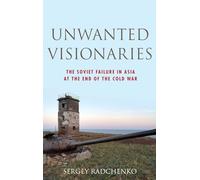 Unwanted Visionaries: The Soviet Failure in Asia at the End of the Cold War (Oxford Studies in International History)