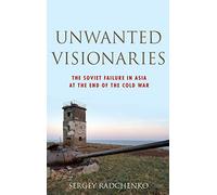 Unwanted Visionaries: The Soviet Failure in Asia at the End of the Cold War (Oxford Studies in International History)